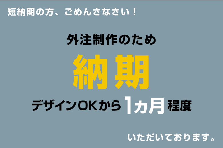 外注制作のため納期はデザインOKから1カ月程度いただいております。