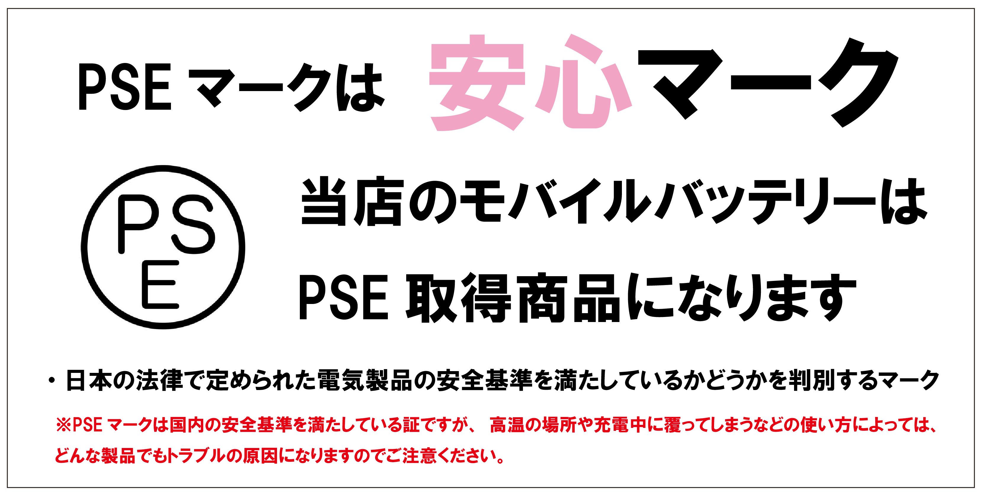 当店で取り扱っているモバイルバッテリーは日本の安全基準をクリアしたPSEマークを取得しています。